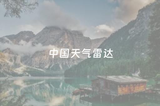 中国天气雷达（中国天气雷达图实况图）