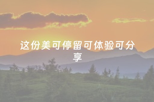 这份美可停留可体验可分享