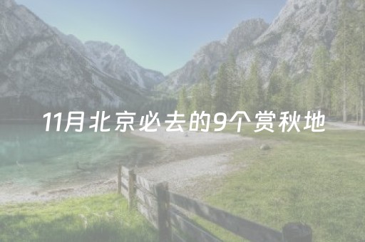 11月北京必去的9个赏秋地，错过再等一年——