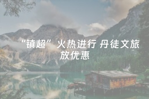 “镇超”火热进行 丹徒文旅放优惠