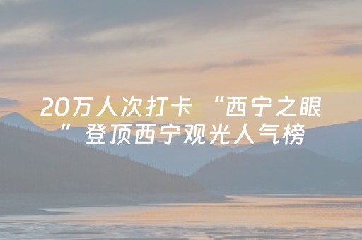 20万人次打卡 “西宁之眼”登顶西宁观光人气榜