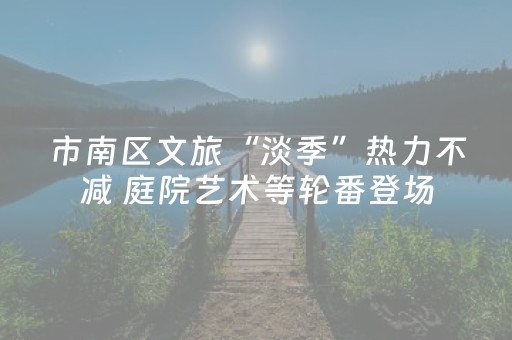 市南区文旅“淡季”热力不减 庭院艺术等轮番登场