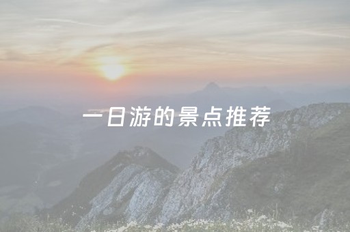 一日游的景点推荐（一日游的景点推荐理由）
