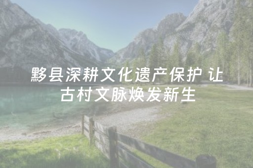黟县深耕文化遗产保护 让古村文脉焕发新生
