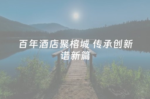百年酒店聚榕城 传承创新谱新篇