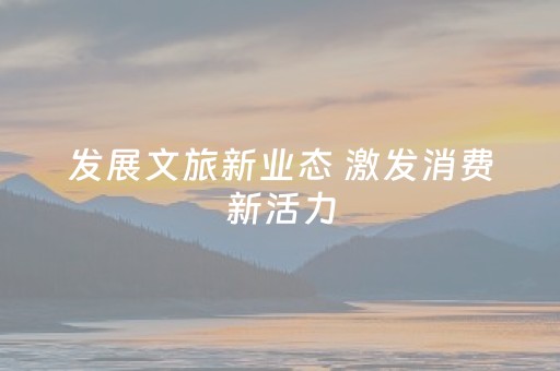 发展文旅新业态 激发消费新活力