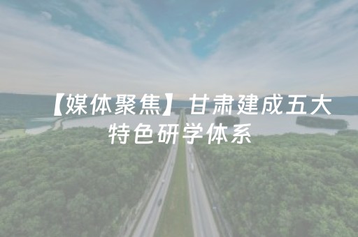 【媒体聚焦】甘肃建成五大特色研学体系