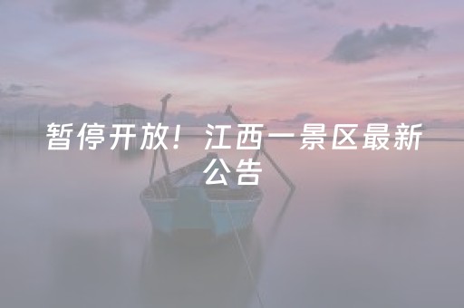 暂停开放！江西一景区最新公告