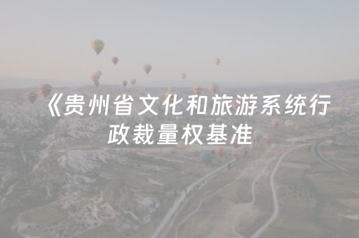 《贵州省文化和旅游系统行政裁量权基准（试行）》修订专项法律服务比选公告