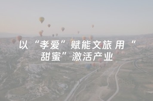 以“孝爱”赋能文旅 用“甜蜜”激活产业