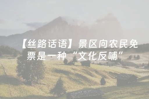 【丝路话语】景区向农民免票是一种“文化反哺”