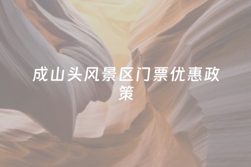 成山头风景区门票优惠政策（成山头风景区门票优惠政策最新）
