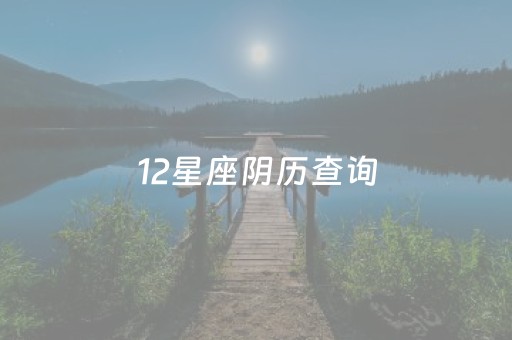 12星座阴历查询（十二星座阴历查询表）