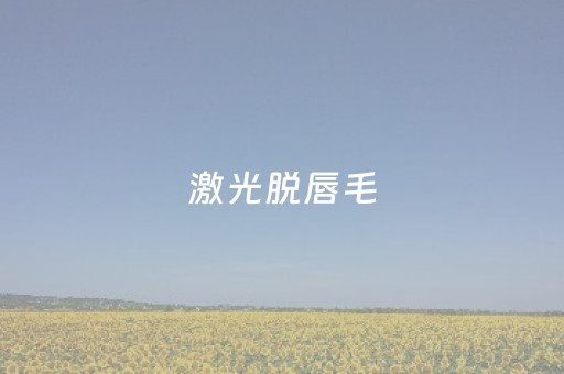 激光脱唇毛（激光脱唇毛的副作用和危害）