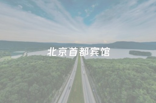 北京首都宾馆（北京首都宾馆前台电话号码）