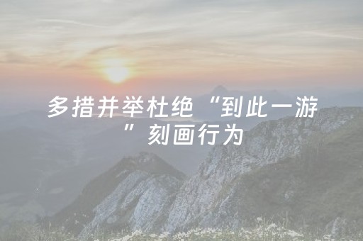 多措并举杜绝“到此一游”刻画行为