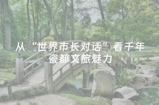 从“世界市长对话”看千年瓷都文旅魅力