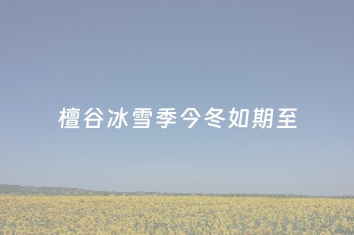 檀谷冰雪季今冬如期至