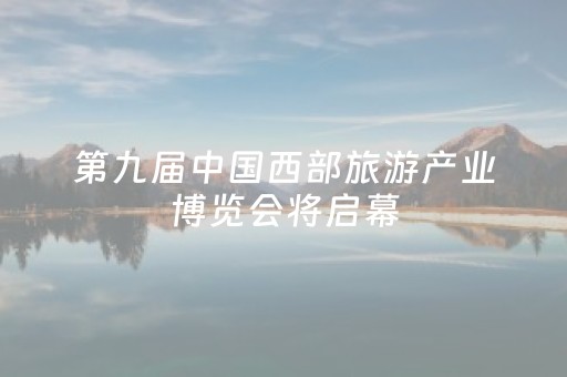 第九届中国西部旅游产业博览会将启幕