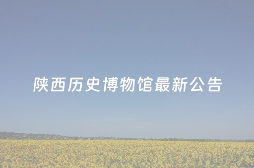 陕西历史博物馆最新公告