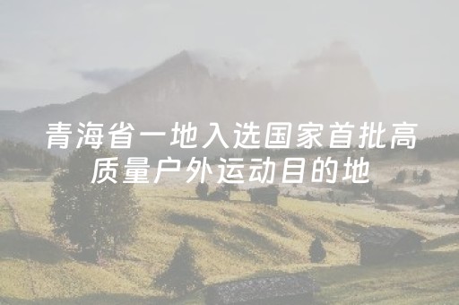 青海省一地入选国家首批高质量户外运动目的地