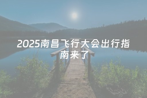 2025南昌飞行大会出行指南来了