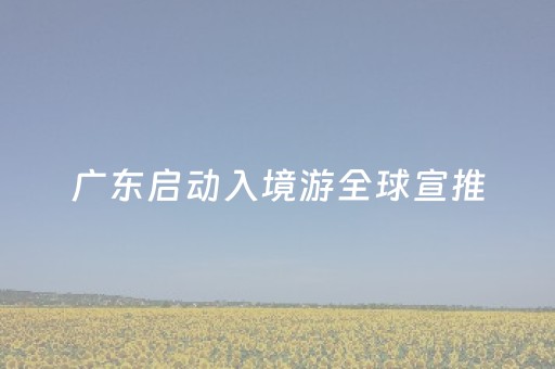 广东启动入境游全球宣推