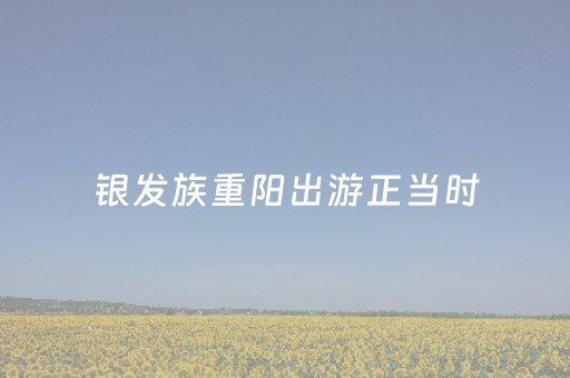 银发族重阳出游正当时