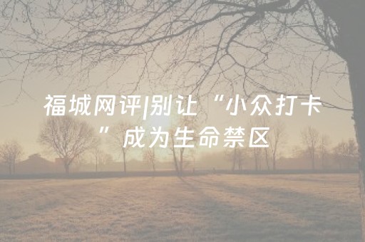 福城网评|别让“小众打卡”成为生命禁区