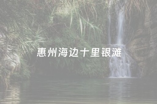 惠州海边十里银滩（惠州海边十里银滩可以游泳吗）