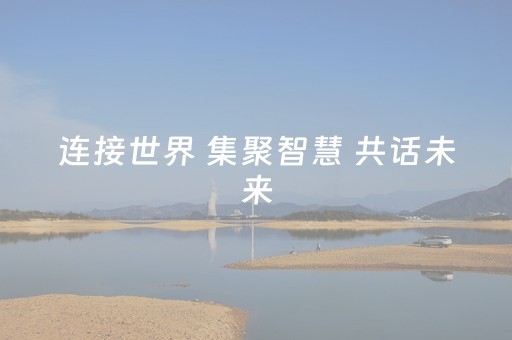 连接世界 集聚智慧 共话未来