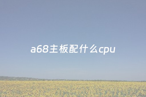a68主板配什么cpu（联想ih61m主板支持什么cpu）