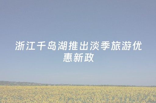 浙江千岛湖推出淡季旅游优惠新政