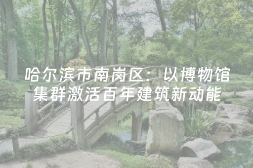 哈尔滨市南岗区：以博物馆集群激活百年建筑新动能