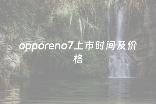 opporeno7上市时间及价格（opporeno10上市时间）