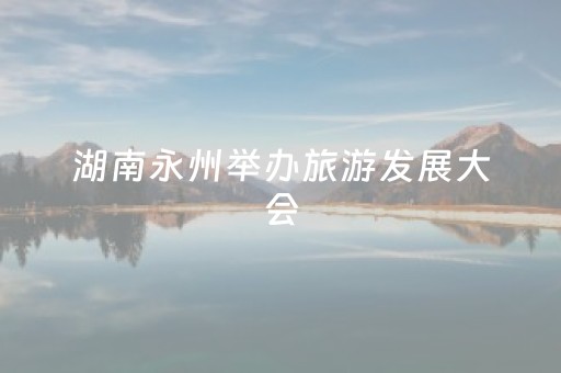 湖南永州举办旅游发展大会