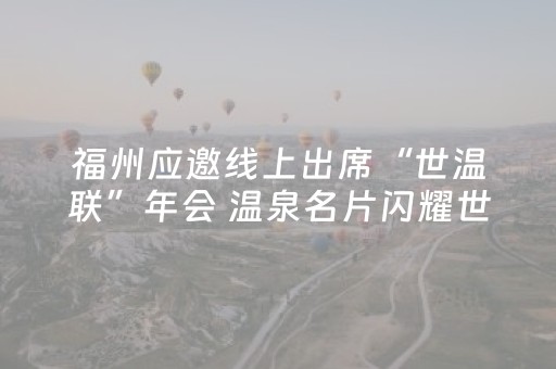 福州应邀线上出席“世温联”年会 温泉名片闪耀世界舞台