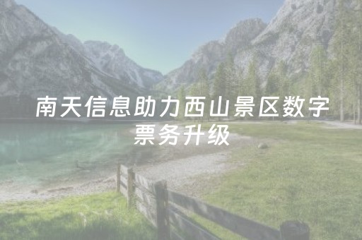 南天信息助力西山景区数字票务升级