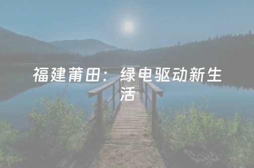 福建莆田：绿电驱动新生活，智慧传承古庙宇