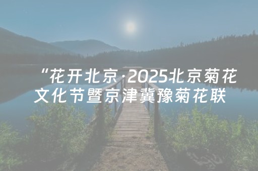 “花开北京·2025北京菊花文化节暨京津冀豫菊花联展”在北海公园启幕