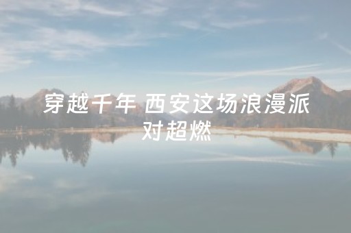 穿越千年 西安这场浪漫派对超燃