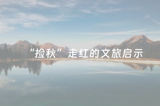 “捡秋”走红的文旅启示（纵横）
