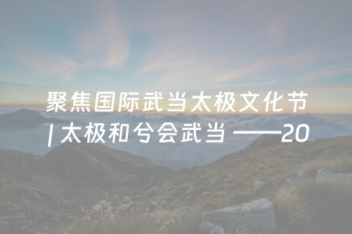 聚焦国际武当太极文化节 | 太极和兮会武当 ——2025国际武当太极文化节活动全景观察