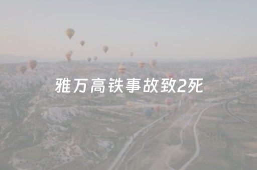 雅万高铁事故致2死（雅万高铁2023
）