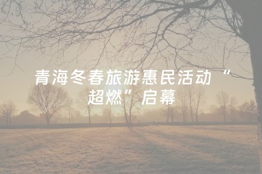 青海冬春旅游惠民活动“超燃”启幕