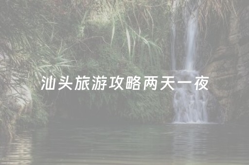 汕头旅游攻略两天一夜（汕头旅游攻略两天一夜免费）