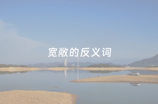 宽敞的反义词（乖巧的反义词）