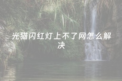 光猫闪红灯上不了网怎么解决（光信号闪红灯自己怎么修）