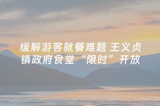 缓解游客就餐难题 王义贞镇政府食堂“限时”开放