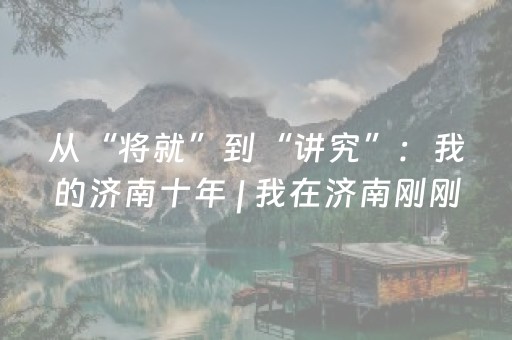 从“将就”到“讲究”：我的济南十年 | 我在济南刚刚好